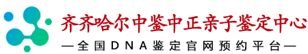 中鉴中正齐齐哈尔亲子鉴定中心