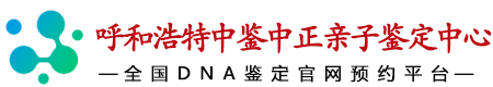 中鉴中正呼和浩特亲子鉴定中心